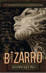 click to buy: The Bizarro Starter Kit, Eraserhead Press, 2006, 236 pages, Paperback, ISBN 1933929006. Author D. Harlan Wilson, Ph.D.